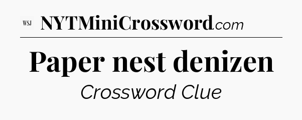 Paper nest denizen - WSJ Crossword