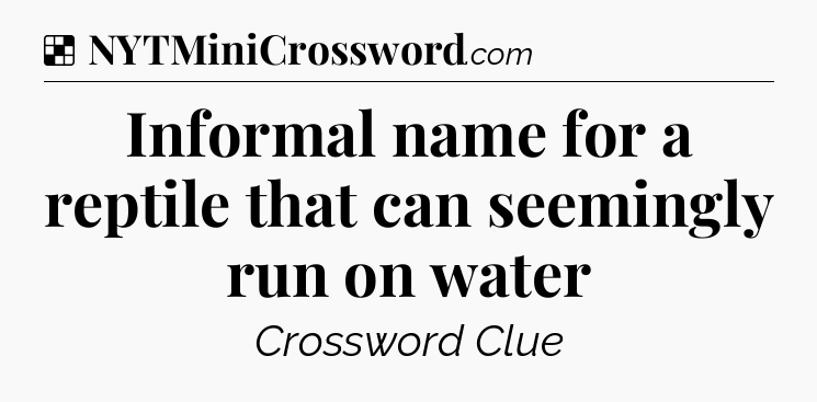 Solution: Informal name for a reptile that can seemingly run on water - NYT Crossword
