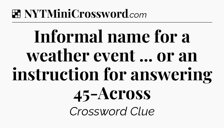 Solution: Informal name for a weather event ... or an instruction for answering 45-Across - NYT Crossword