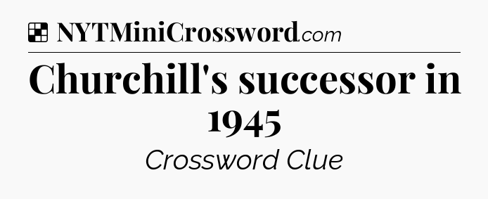 Solution: Churchill's successor in 1945 - NYT Crossword
