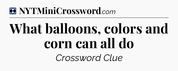 Solution: What balloons, colors and corn can all do - NYT Mini Crossword