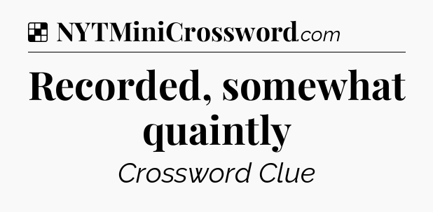 Solution: Recorded, somewhat quaintly - NYT Crossword