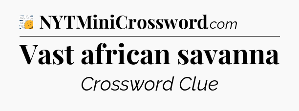 Vast african savanna - 7 Little Words