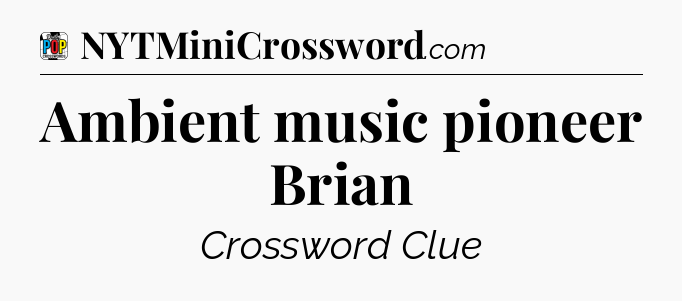 Ambient music pioneer Brian Crossword Clue