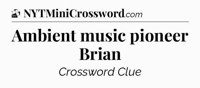 Ambient music pioneer Brian - Daily Themed Classic Crossword