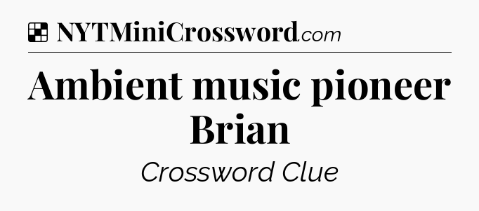Solution: Ambient music pioneer Brian - NYT Crossword