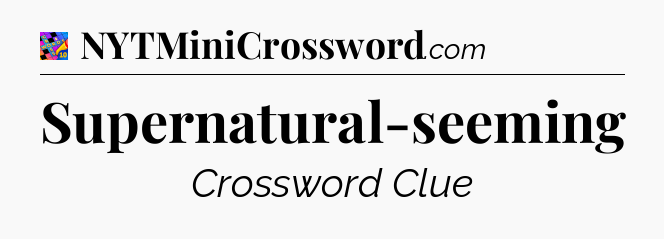 Supernatural-seeming Crossword Clue