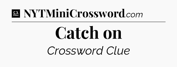Catch on - LA Times Crossword