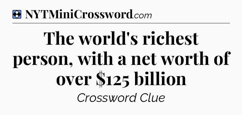 Solution: The world's richest person, with a net worth of over $125 billion - NYT Mini Crossword