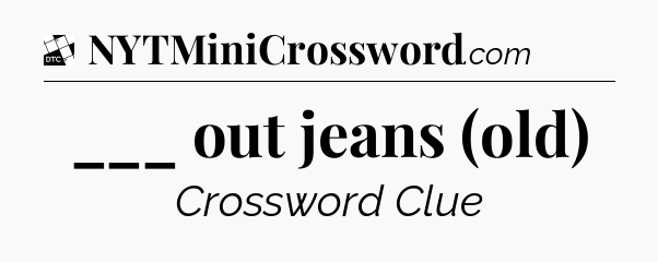 ___ out jeans (old) - Daily Themed Classic Crossword