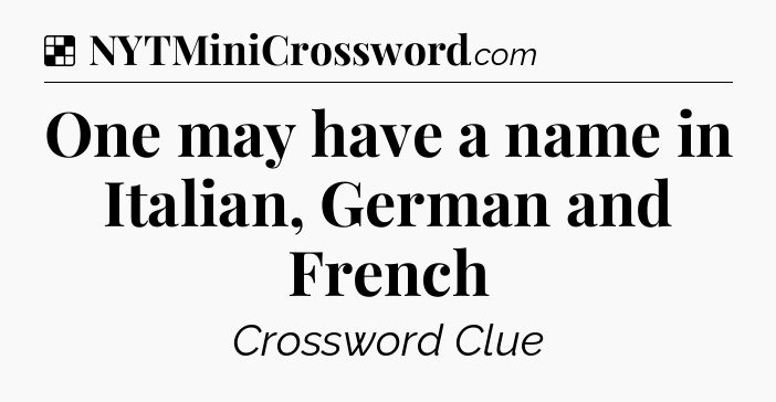 Solution: One may have a name in Italian, German and French - NYT Crossword