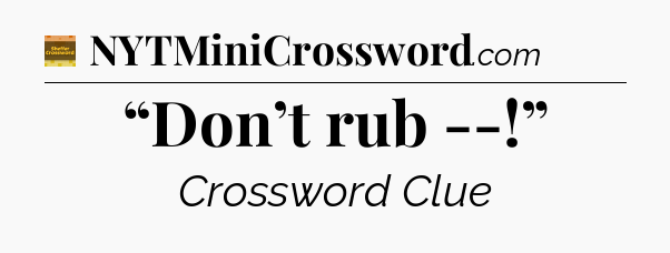 “Don’t rub --!” - Eugene Sheffer Crossword