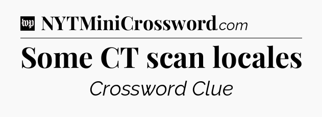 Some CT scan locales Crossword Clue
