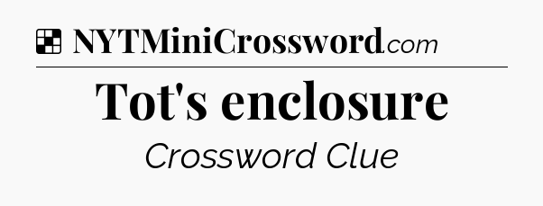 Solution: Tot's enclosure - NYT Crossword