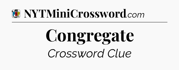 Congregate Crossword Clue