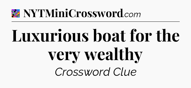 Luxurious boat for the very wealthy Crossword Clue