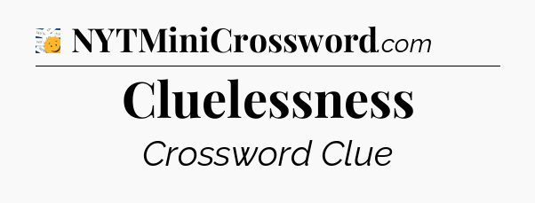 Cluelessness - 7 Little Words