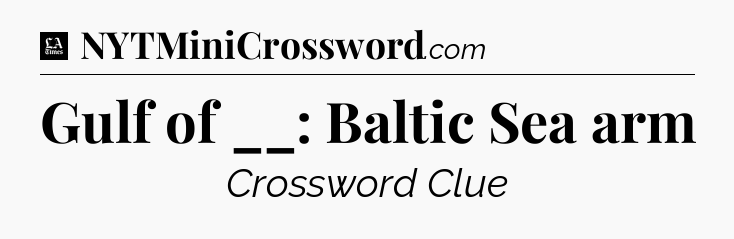 Gulf of __: Baltic Sea arm - LA Times Crossword