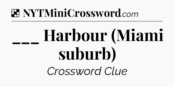 Solution: ___ Harbour (Miami suburb) - NYT Crossword