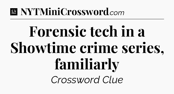 Forensic tech in a Showtime crime series, familiarly - LA Times Crossword