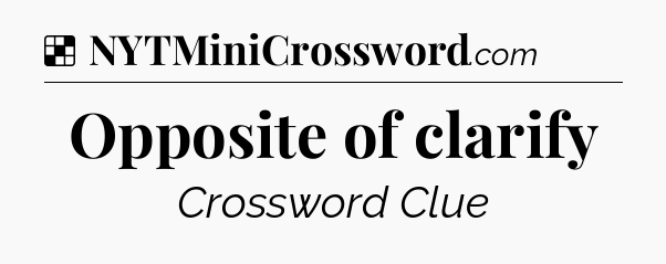 Solution: Opposite of clarify - NYT Crossword