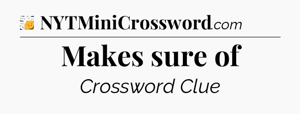 Makes sure of - 7 Little Words