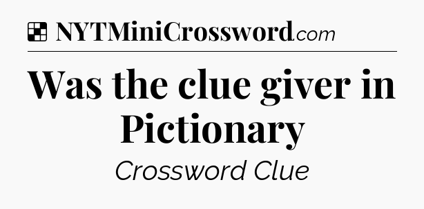 Solution: Was the clue giver in Pictionary - NYT Crossword