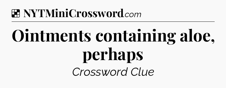 Solution: Ointments containing aloe, perhaps - NYT Crossword