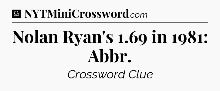 Nolan Ryan's 1.69 in 1981: Abbr - LA Times Crossword