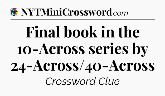 Final book in the 10-Across series by 24-Across/40-Across Crossword Clue