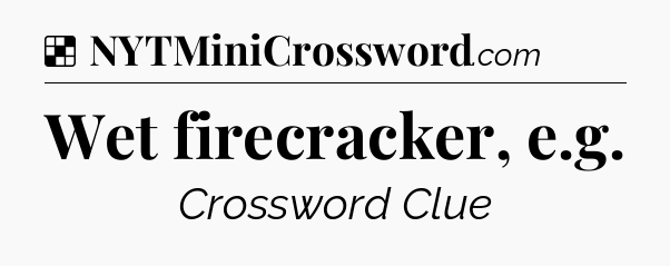 Solution: Wet firecracker, e.g - NYT Crossword