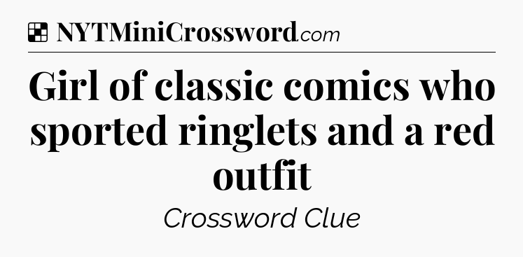 Solution: Girl of classic comics who sported ringlets and a red outfit - NYT Crossword