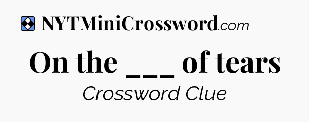 Solution: On the ___ of tears - NYT Mini Crossword