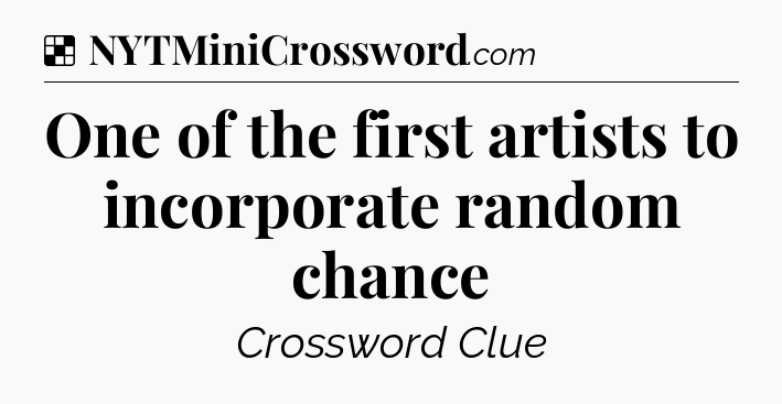 Solution: One of the first artists to incorporate random chance - NYT Crossword