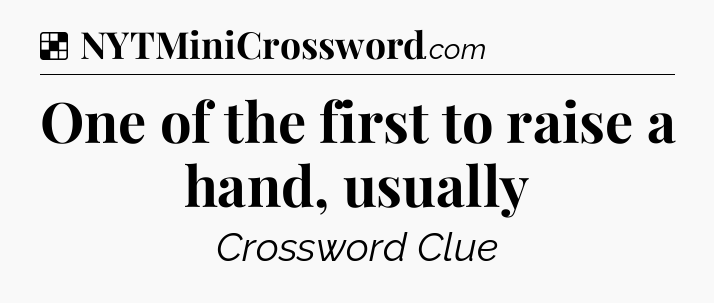 Solution: One of the first to raise a hand, usually - NYT Crossword