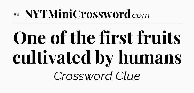 One of the first fruits cultivated by humans - WSJ Crossword