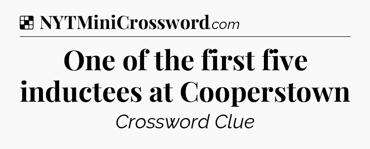 Solution: One of the first five inductees at Cooperstown - NYT Crossword