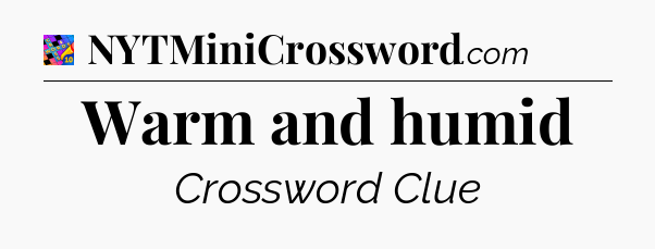 Warm and humid Crossword Clue