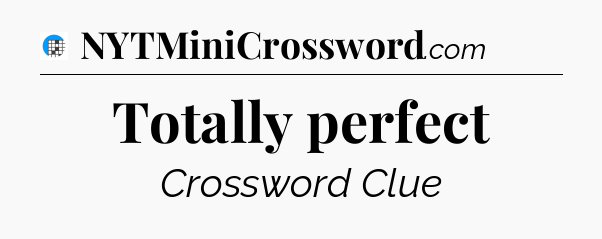 Totally perfect Crossword Clue