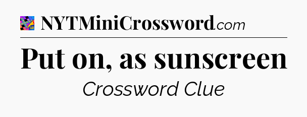 Put on, as sunscreen Crossword Clue