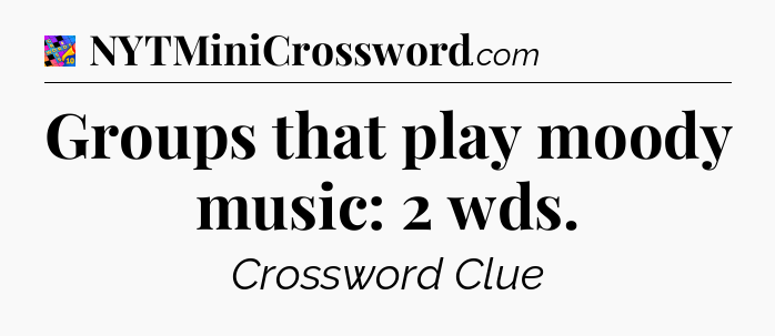 Groups that play moody music: 2 wds Crossword Clue