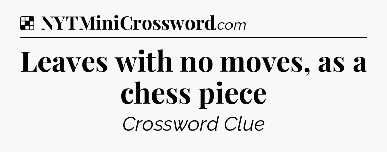 Solution: Leaves with no moves, as a chess piece - NYT Crossword
