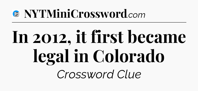 In 2012, it first became legal in Colorado Crossword Clue