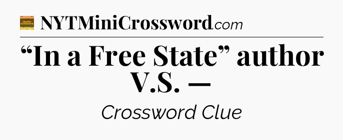 “In a Free State” author V.S. — - Eugene Sheffer Crossword
