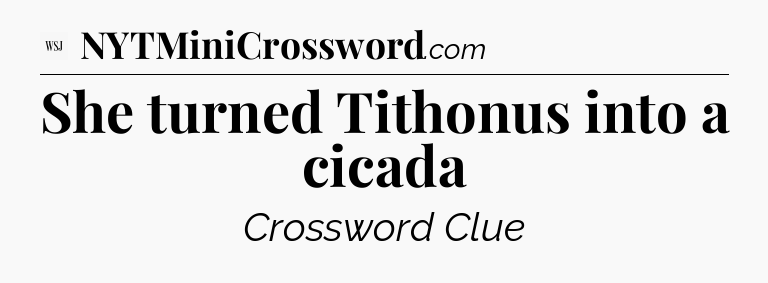 She turned Tithonus into a cicada - WSJ Crossword