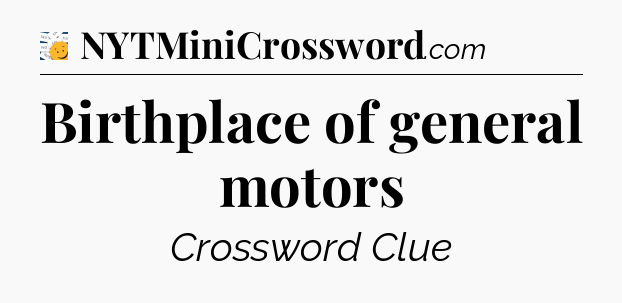 Birthplace of general motors - 7 Little Words