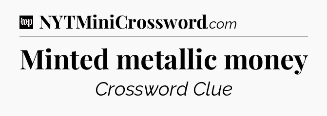 Minted metallic money Crossword Clue