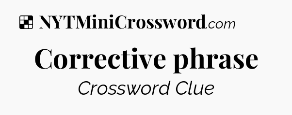 Solution: Corrective phrase - NYT Crossword