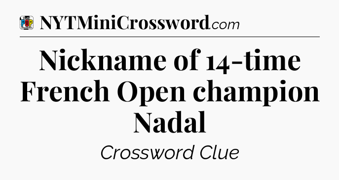 Nickname of 14-time French Open champion Nadal Crossword Clue