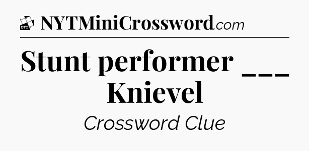 Stunt performer ___ Knievel - Daily Themed Classic Crossword